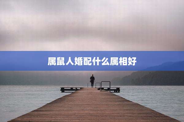 属鼠人婚配什么属相好