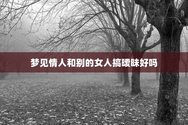 梦见情人和别的女人搞暧昧好吗