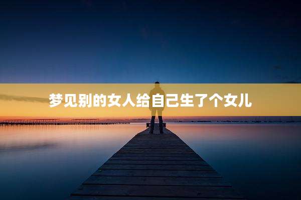 梦见别的女人给自己生了个女儿
