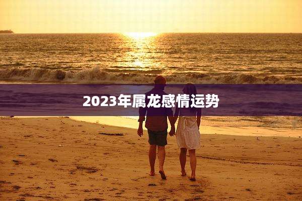 2023年属龙感情运势