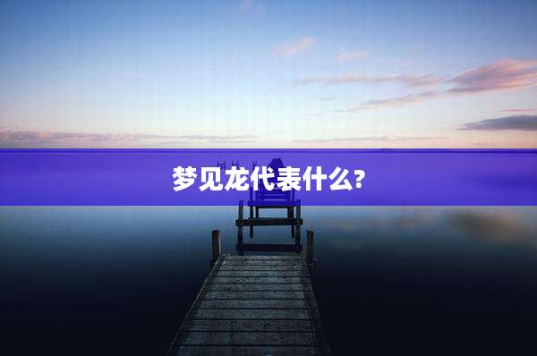 梦见龙代表什么?