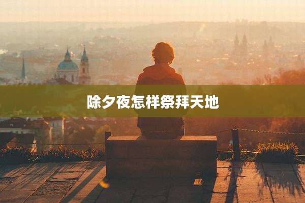 除夕夜怎样祭拜天地