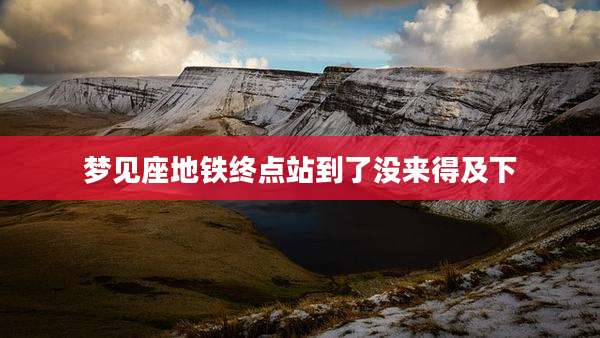 梦见座地铁终点站到了没来得及下
