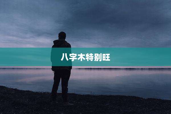 八字木特别旺