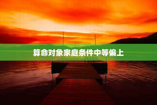 算命对象家庭条件中等偏上