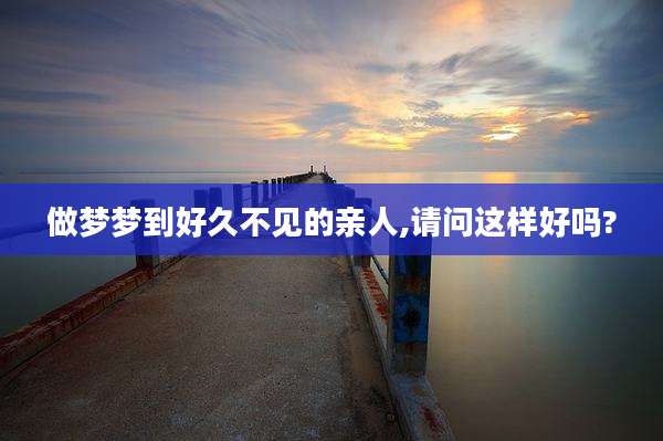 做梦梦到好久不见的亲人,请问这样好吗?
