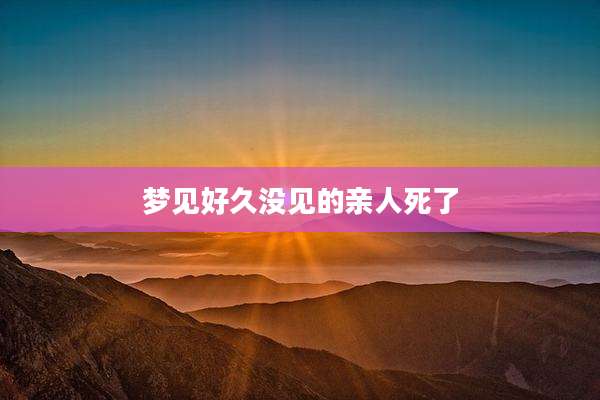梦见好久没见的亲人死了