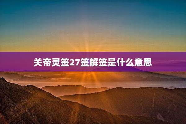 关帝灵签27签解签是什么意思
