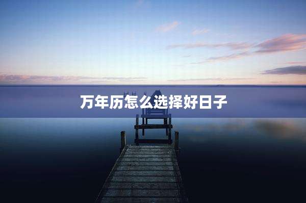 万年历怎么选择好日子