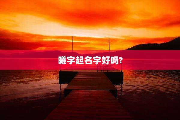 曦字起名字好吗?
