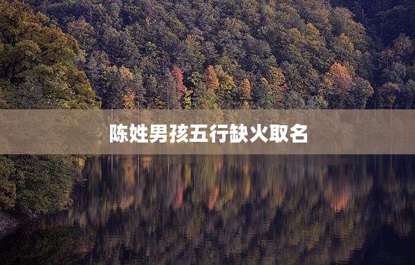 陈姓男孩五行缺火取名