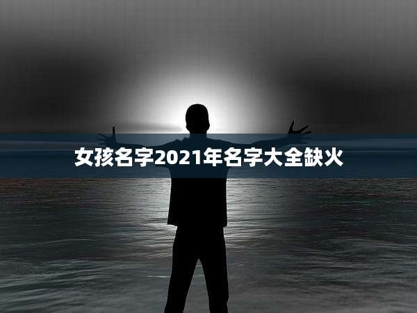 女孩名字2021年名字大全缺火