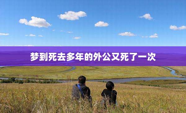 梦到死去多年的外公又死了一次