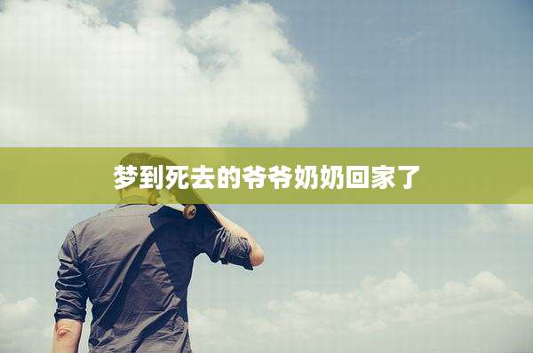 梦到死去的爷爷奶奶回家了
