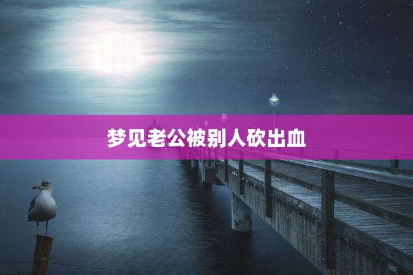 梦见老公被别人砍出血
