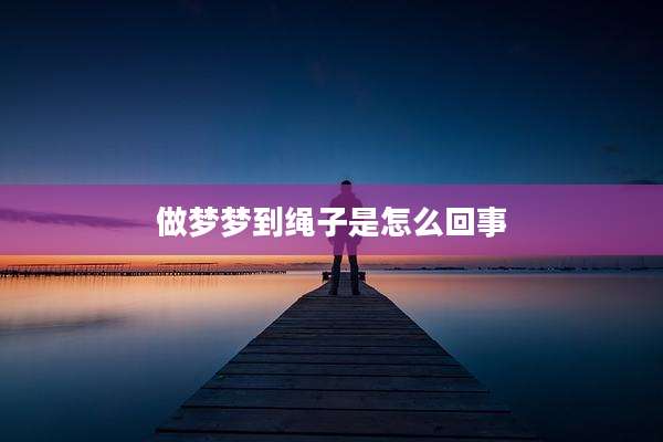 做梦梦到绳子是怎么回事