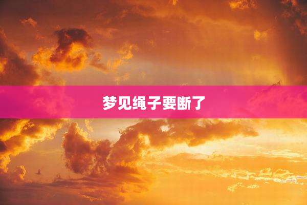 梦见绳子要断了