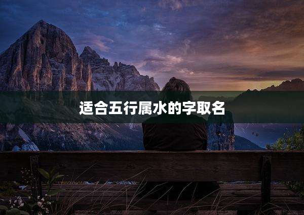 适合五行属水的字取名