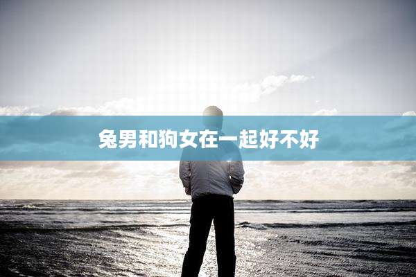 兔男和狗女在一起好不好