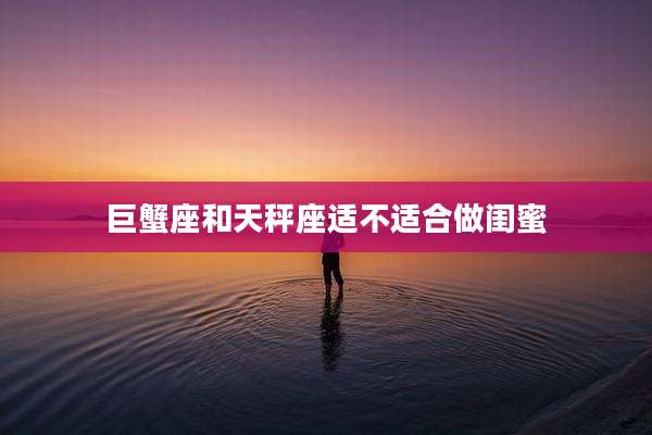 巨蟹座和天秤座适不适合做闺蜜