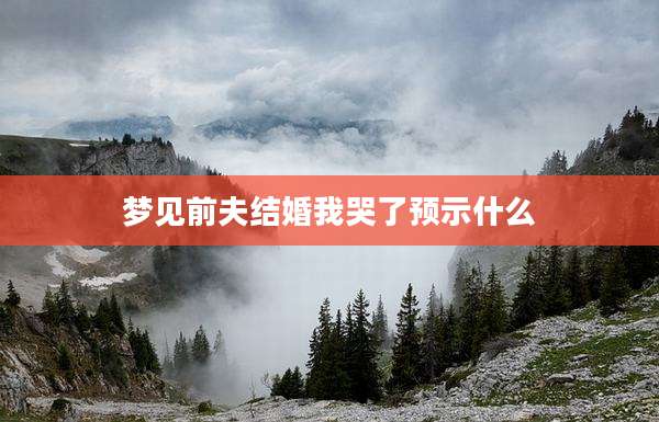 梦见前夫结婚我哭了预示什么