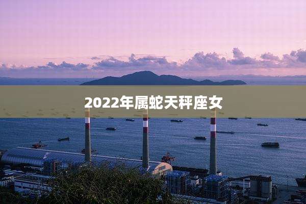 2022年属蛇天秤座女