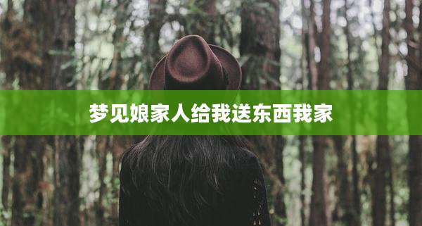 梦见娘家人给我送东西我家