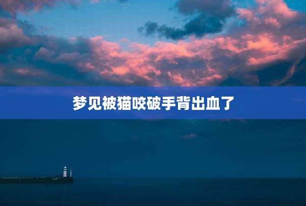 梦见被猫咬破手背出血了