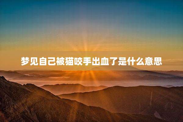 梦见自己被猫咬手出血了是什么意思