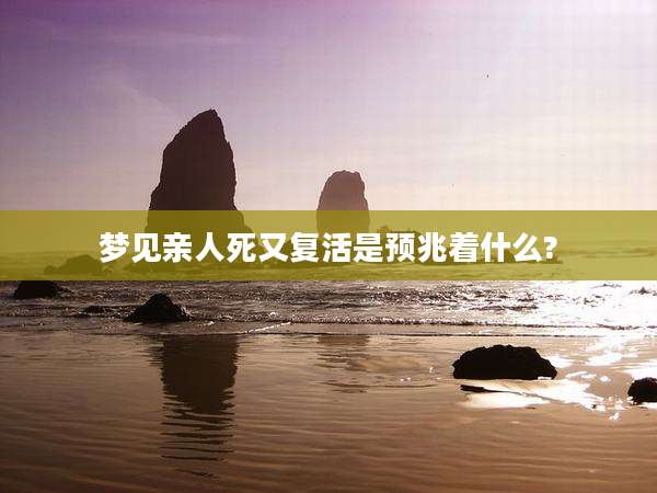 梦见亲人死又复活是预兆着什么?