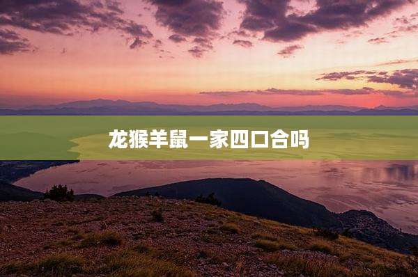 龙猴羊鼠一家四口合吗