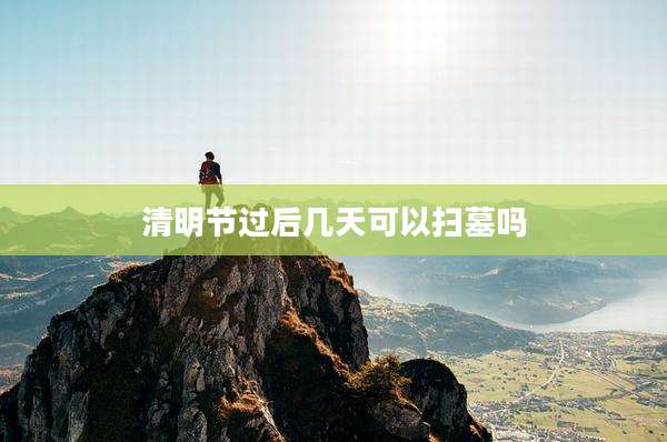 清明节过后几天可以扫墓吗
