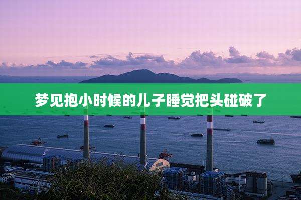 梦见抱小时候的儿子睡觉把头碰破了
