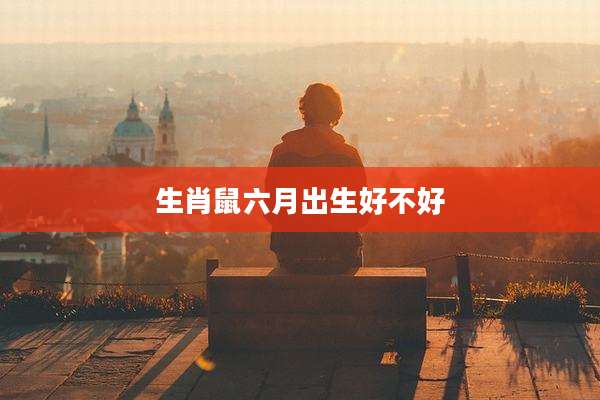 生肖鼠六月出生好不好