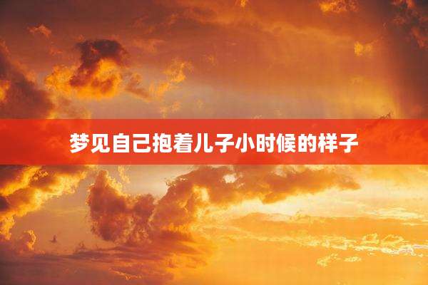 梦见自己抱着儿子小时候的样子