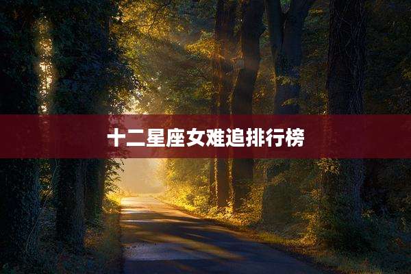 十二星座女难追排行榜