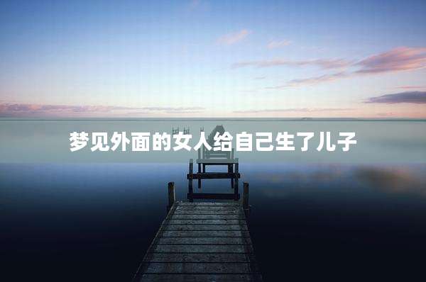 梦见外面的女人给自己生了儿子
