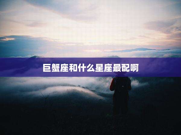 巨蟹座和什么星座最配啊