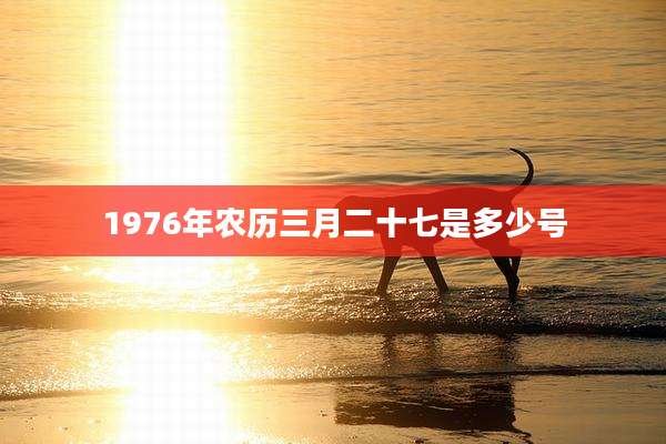 1976年农历三月二十七是多少号