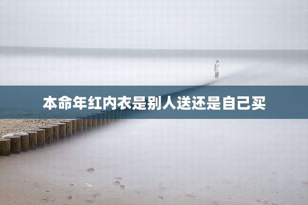本命年红内衣是别人送还是自己买