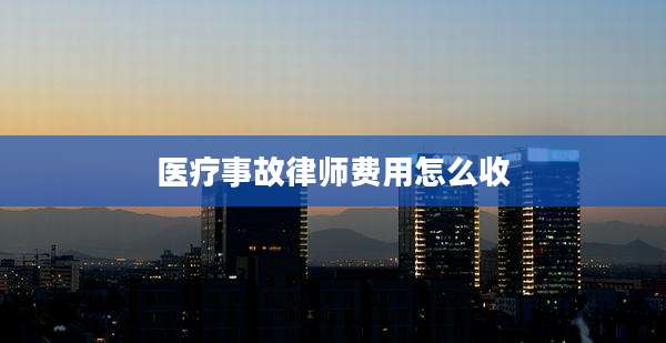医疗事故律师费用怎么收