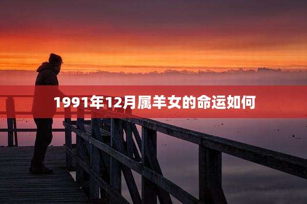 1991年12月属羊女的命运如何