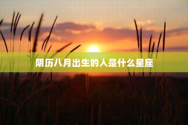 阴历八月出生的人是什么星座