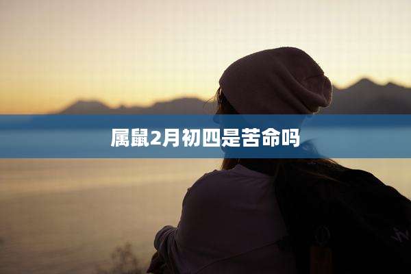 属鼠2月初四是苦命吗