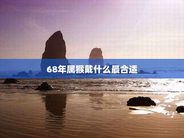 68年属猴戴什么最合适