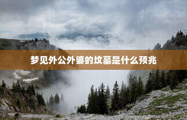 梦见外公外婆的坟墓是什么预兆