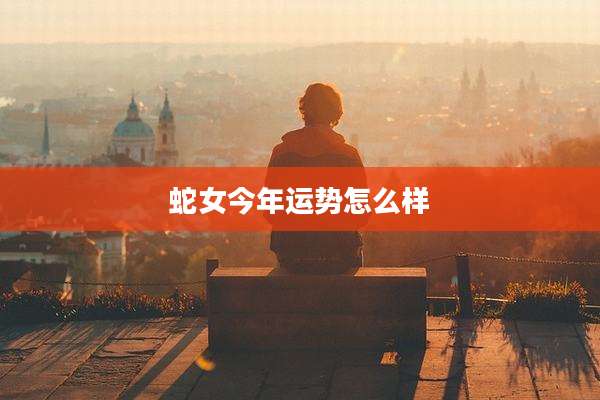蛇女今年运势怎么样