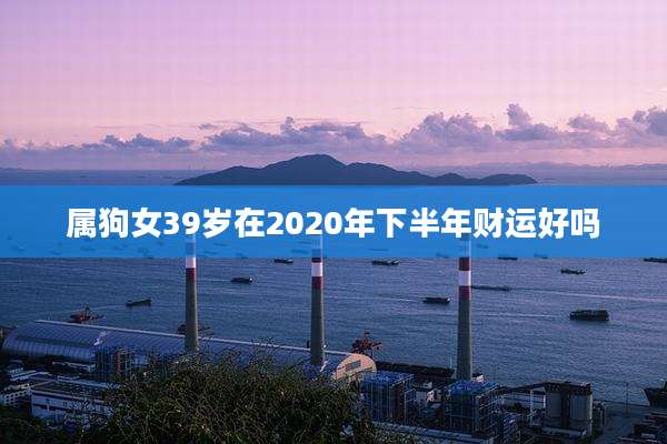 属狗女39岁在2020年下半年财运好吗