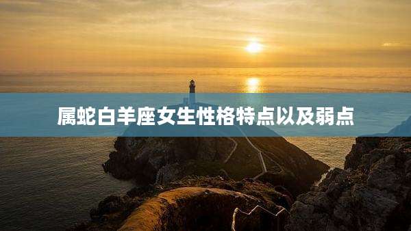 属蛇白羊座女生性格特点以及弱点