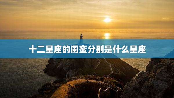 十二星座的闺蜜分别是什么星座